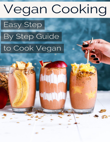 Vegan Cooking: Easy Step By Step Guide to Cook Vegan