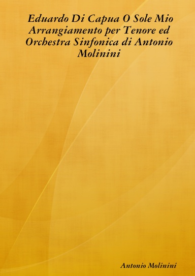 Eduardo Di Capua O Sole Mio Arrangiamento per Tenore ed Orchestra Sinfonica di Antonio Molinini