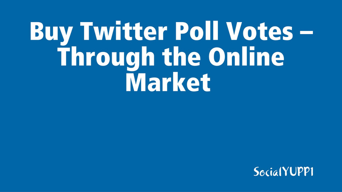 Buy Twitter Poll Votes – Through the Online Market