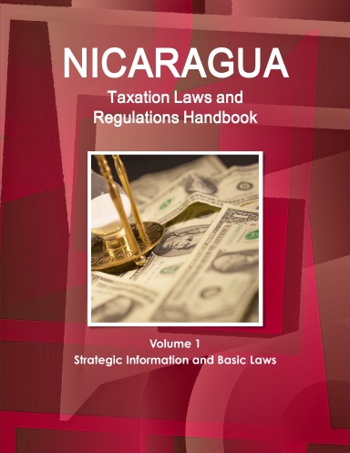 Nicaragua Taxation Laws and Regulations Handbook Volume 1 Strategic Information and Basic Laws