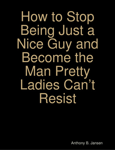 How to Stop Being Just a Nice Guy and Become the Man Pretty Ladies Can’t Resist