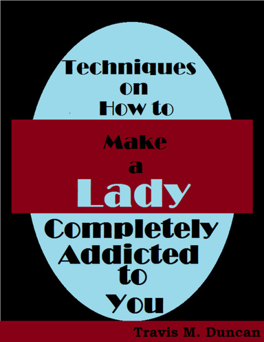 Techniques On How to Make a Lady Completely Addicted to You