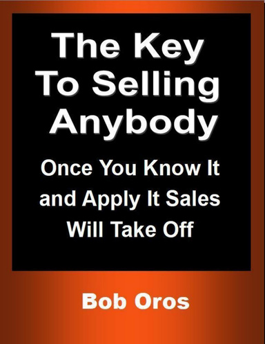 The Key to Selling Anybody: Once You Know It and Apply It Sales Will Take Off