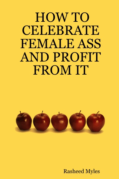 HOW TO CELEBRATE FEMALE ASS AND PROFIT FROM IT