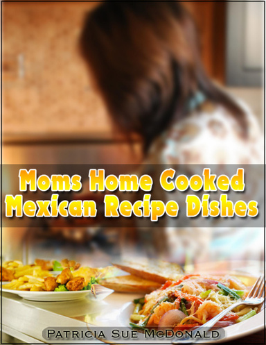 Moms Home Cooked Mexican Recipes Dishes