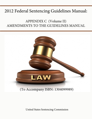 2012 Federal Sentencing Guidelines Manual: APPENDIX C (VOLUME II) - Amendments to the Guidelines Manual (To Accompany ISBN: 1304099989)