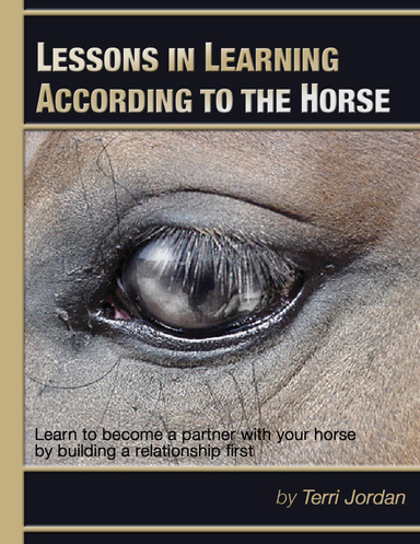 Lessons In Learning According to the Horse - Learn to Become a Partner With Your Horse By Building a Relationship First