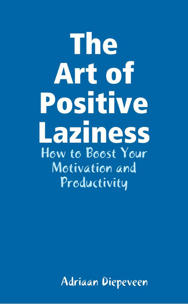The Art of Positive Laziness: Increase Your Motivation and Productivity