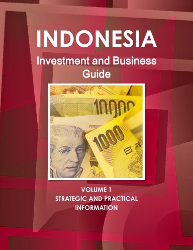 Indonesia Investment and Business Guide Volume 1 Strategic and Practical Information
