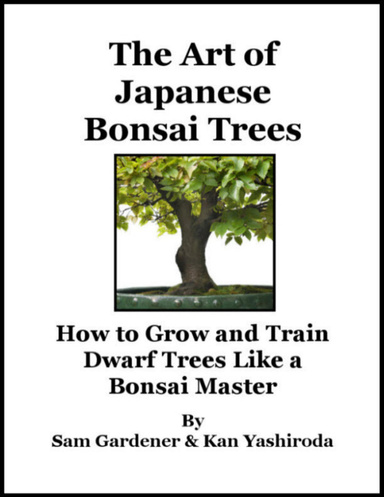 The Art of Japanese Bonsai Trees - How to Grow and Train Dwarf Trees Like a Bonsai Master