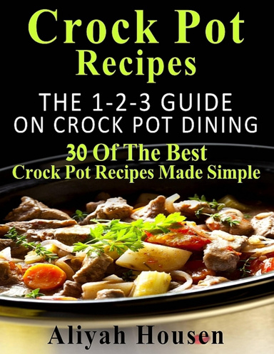 Crockpot Recipes: The 1-2-3 Guide On Crockpot Dining - 30 Of The Best Crockpot Recipes Made Simple