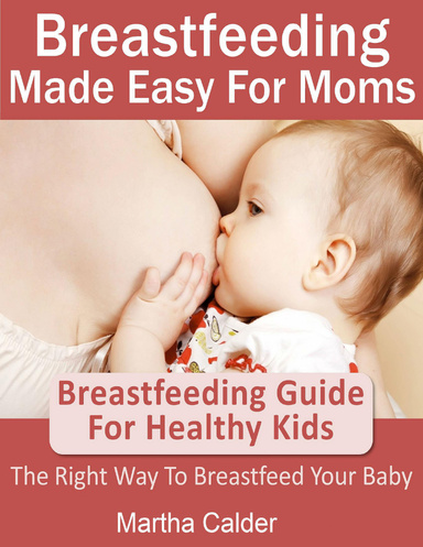 Breastfeeding Made Easy For Moms: Breastfeeding Guide For Healthy Kids