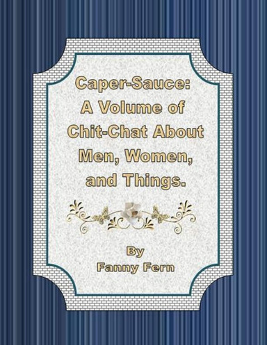 Caper-Sauce: A Volume of Chit-Chat About Men, Women, and Things.