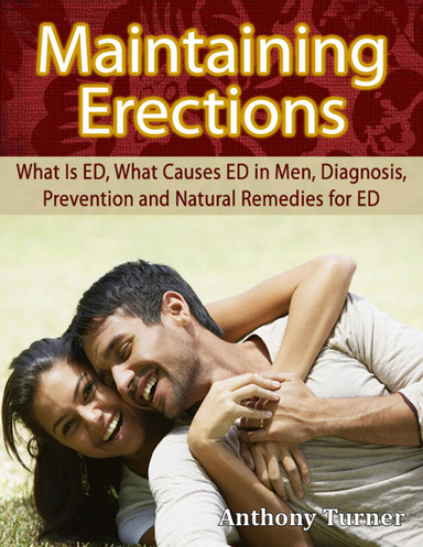 Maintaining Erections: What Is ED, What Causes ED in Men, Diagnosis, Prevention and Natural Remedies for ED