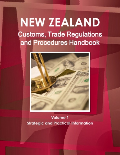 New Zealand Customs, Trade Regulations and Procedures Handbook Volume 1 Strategic and Practical Information for Exporters and Importers