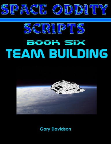 SPACE ODDITY SCRIPTS: Book Six - TEAM BUILDING