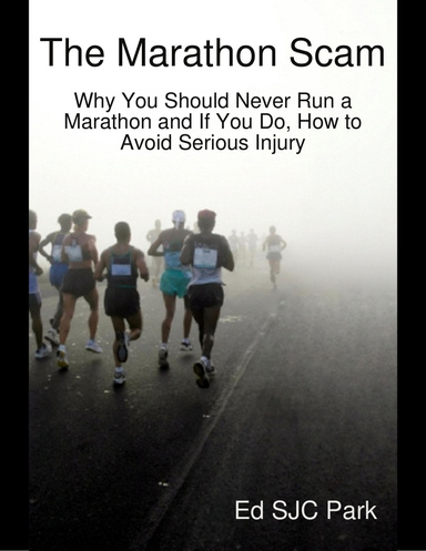 The Marathon Scam: Why You Should Never Run a Marathon and If You Do, How to Avoid Serious Injury