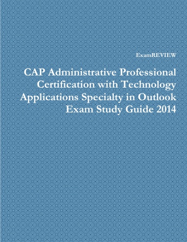 CAP Administrative Professional Certification with Technology Applications Specialty in Outlook Exam Study Guide 2014