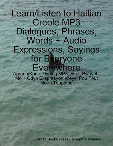 Learn/Listen to Haitian Creole MP3 Dialogues, Phrases, Words + Audio Expressions, Sayings for Everyone Everywhere - Aprann/Koute Dyalòg MP3, Fraz, Pwovèb, Mo + Odyo Ekspresyon Kreyòl Pou Tout Moun Toupatou