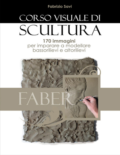Corso visuale di scultura - 170 immagini per imparare a modellare bassorilievi ed altorilievi