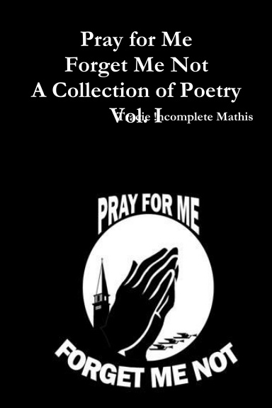 Pray for Me Forget Me Not A Collection of Poetry Vol. I