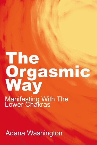 The Orgasmic Way: Manifesting With The Lower Chakras