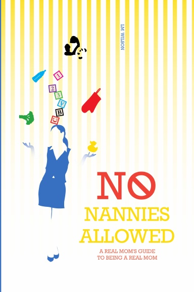 No Nannies Allowed: A Real Mom's Guide to Being A Real Mom