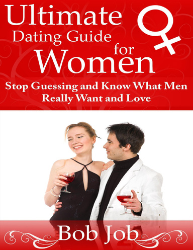 Ultimate Dating Guide for Women: Stop Guessing and Know What Men Really Want and Love