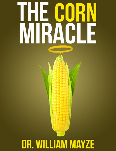 The Corn Miracle: Surprising Secrets About the World's Healthiest Superfood