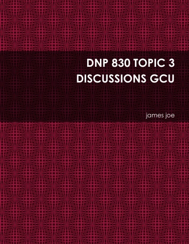 DNP 830 TOPIC 3 DISCUSSIONS GCU