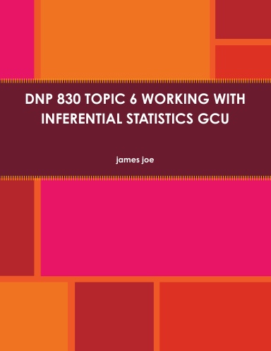 DNP 830 TOPIC 6 WORKING WITH INFERENTIAL STATISTICS GCU
