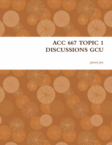 ACC 667 TOPIC 1 DISCUSSIONS GCU