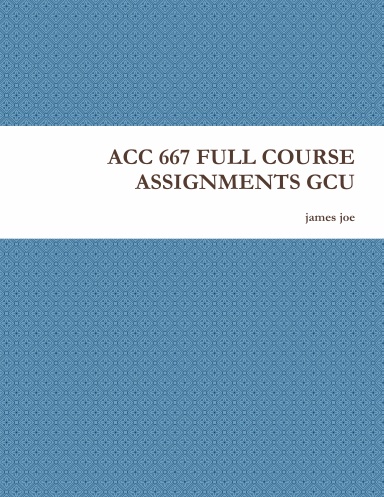 ACC 667 FULL COURSE ASSIGNMENTS GCU