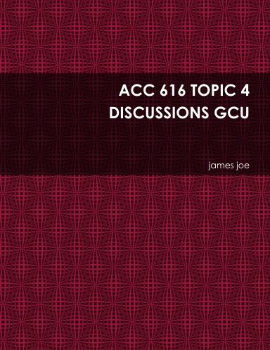 ACC 616 TOPIC 4 DISCUSSIONS GCU