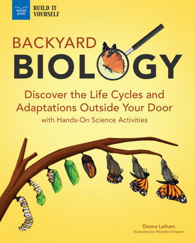 Backyard Biology: Discover the Life Cycles and Adaptations Outside Your Door With Hands - On Science Activities