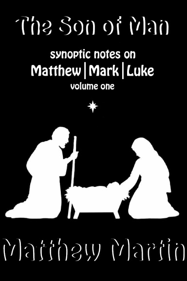 THE SON OF MAN volume one - Synoptic notes on Matthew, Mark, and Luke