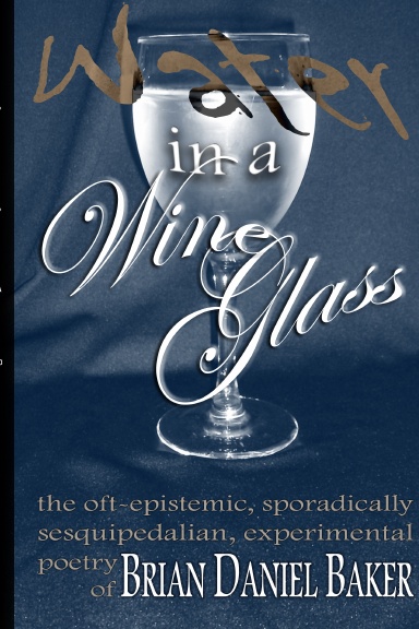 Water in a Wine Glass: The Oft-Epistemic, Sporadically Sesquipedalian, Experimental Poetry of Brian Daniel Baker