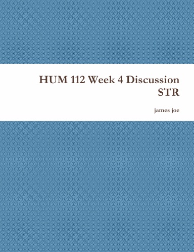 HUM 112 Week 4 Discussion STR
