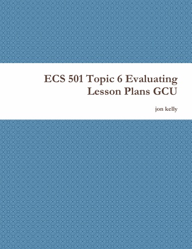 ECS 501 Topic 6 Evaluating Lesson Plans GCU