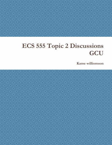 ECS 555 Topic 2 Discussions GCU