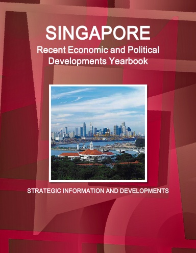 Singapore Recent Economic and Political Developments Yearbook - Strategic Information and Developments