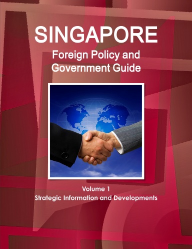 Singapore Foreign Policy and Government Guide Volume 1 Strategic Information and Developments
