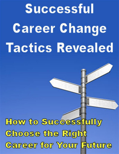 Successful Career Change Tactics Revealed: How to Successfully Choose the Right Career for Your Future