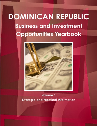 Dominican Republic Business and Investment Opportunities Yearbook Volume 1 Strategic and Practical Information