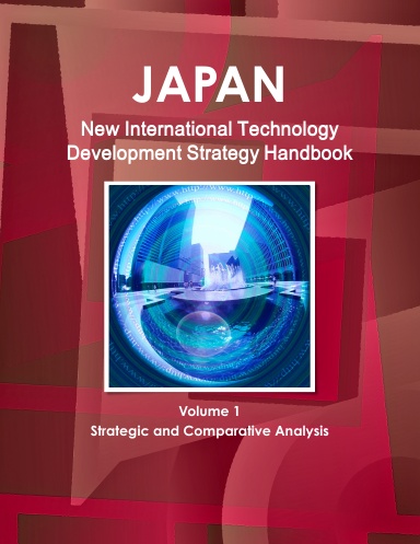 Japan New International Technology Development Strategy Handbook Volume 1 Strategic and Comparative Analysis