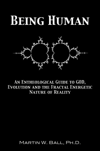 Being Human: An Entheological Guide to God, Evolution, and the Fractal Energetic Nature of Reality