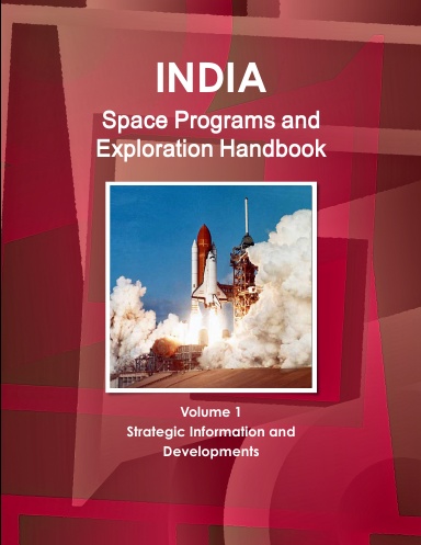 India Space Programs and Exploration Handbook Volume 1 Strategic Information and Developments