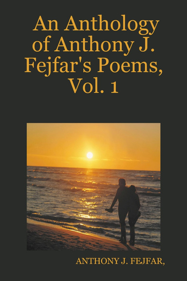 An Anthology of Anthony J. Fejfar's Poems, Vol. 1