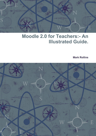 Moodle 2.0 for Teachers:- An Illustrated Guide.