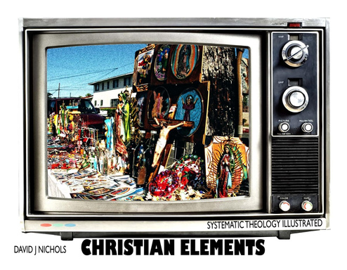 Christian Elements: Systematic Theology Illustrated